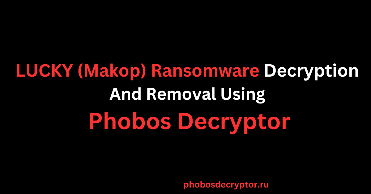 LUCKY (Makop) Ransomware Decryption And Removal Using Phobos Decryptor